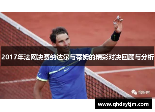 2017年法网决赛纳达尔与蒂姆的精彩对决回顾与分析