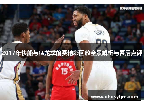 2017年快船与猛龙季前赛精彩回放全景解析与赛后点评