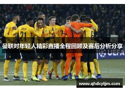 曼联对年轻人精彩直播全程回顾及赛后分析分享