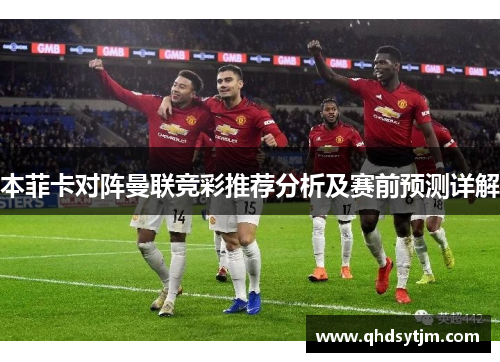 本菲卡对阵曼联竞彩推荐分析及赛前预测详解