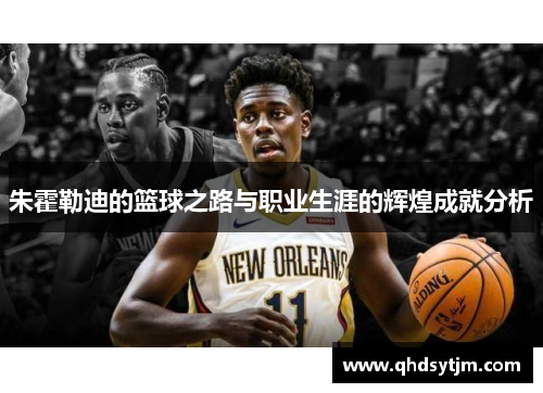 朱霍勒迪的篮球之路与职业生涯的辉煌成就分析
