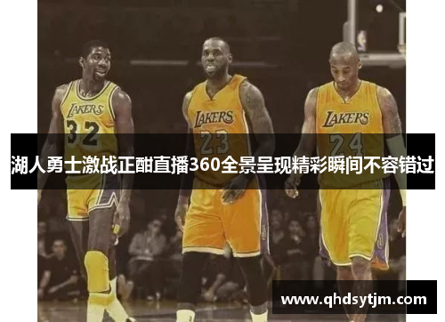 湖人勇士激战正酣直播360全景呈现精彩瞬间不容错过