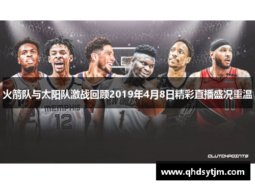 火箭队与太阳队激战回顾2019年4月8日精彩直播盛况重温