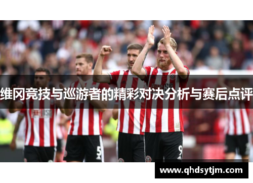 维冈竞技与巡游者的精彩对决分析与赛后点评